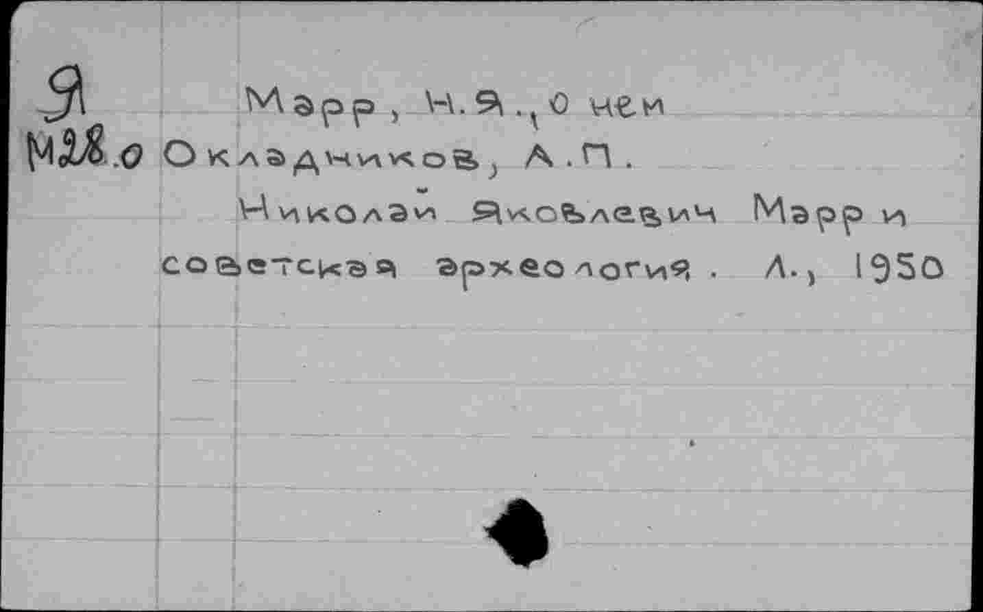 ﻿
Mapp,
Оклад ч л о ä, А . П .
V-ÀviKQAav> ^vçofe лел, ич
сойетс1<эя археология •
Марр ил Л., 1950